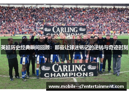英超历史经典瞬间回顾:那些让球迷铭记的逆转与奇迹时刻 英超历史经典瞬间回顾:那些让球迷铭记的逆转与奇迹时刻