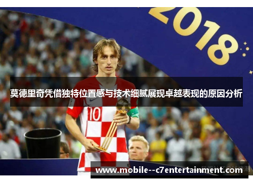莫德里奇凭借独特位置感与技术细腻展现卓越表现的原因分析 莫德里奇凭借独特位置感与技术细腻展现卓越表现的原因分析