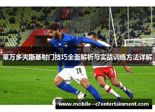 莱万多夫斯基射门技巧全面解析与实战训练方法详解