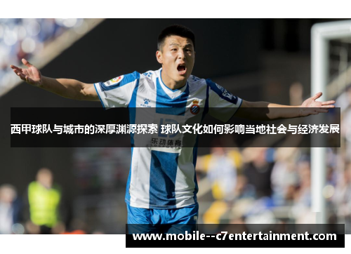 西甲球队与城市的深厚渊源探索 球队文化如何影响当地社会与经济发展