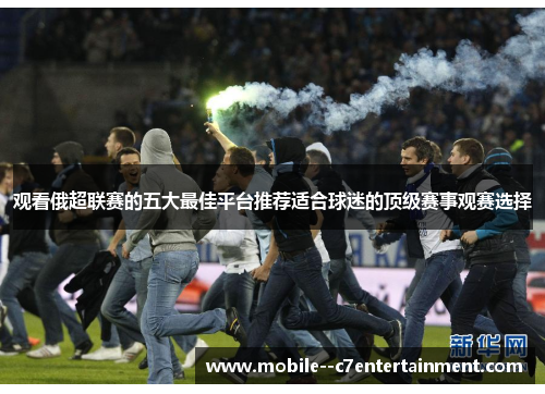 观看俄超联赛的五大最佳平台推荐适合球迷的顶级赛事观赛选择