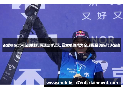 谷爱凌在崇礼站的胜利展现冬季运动霸主地位成为全球瞩目的绝对统治者