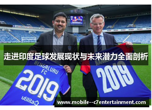 走进印度足球发展现状与未来潜力全面剖析