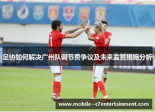 足协如何解决广州队调节费争议及未来监管措施分析