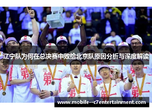 辽宁队为何在总决赛中败给北京队原因分析与深度解读 辽宁队为何在总决赛中败给北京队原因分析与深度解读