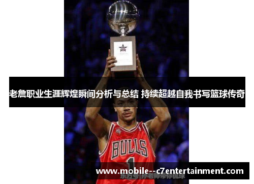 老詹职业生涯辉煌瞬间分析与总结 持续超越自我书写篮球传奇