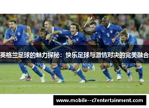 英格兰足球的魅力探秘：快乐足球与激情对决的完美融合