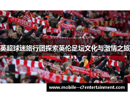 英超球迷旅行团探索英伦足坛文化与激情之旅
