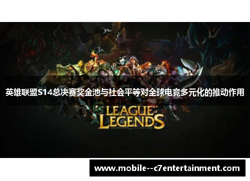 英雄联盟S14总决赛奖金池与社会平等对全球电竞多元化的推动作用 英雄联盟S14总决赛奖金池与社会平等对全球电竞多元化的推动作用