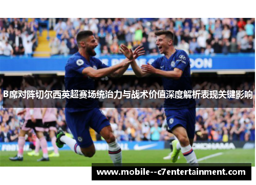 B席对阵切尔西英超赛场统治力与战术价值深度解析表现关键影响