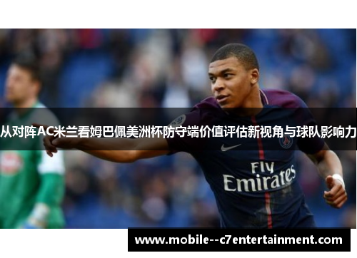 从对阵AC米兰看姆巴佩美洲杯防守端价值评估新视角与球队影响力 从对阵AC米兰看姆巴佩美洲杯防守端价值评估新视角与球队影响力