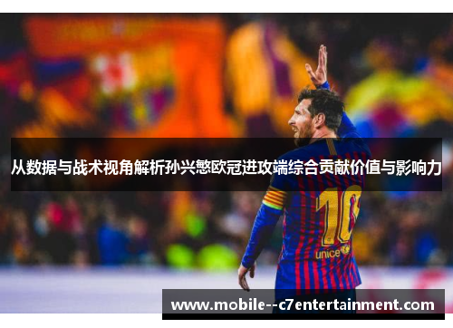 从数据与战术视角解析孙兴慜欧冠进攻端综合贡献价值与影响力 从数据与战术视角解析孙兴慜欧冠进攻端综合贡献价值与影响力