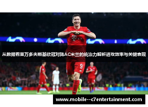 从数据看莱万多夫斯基欧冠对阵AC米兰的统治力解析进攻效率与关键表现 从数据看莱万多夫斯基欧冠对阵AC米兰的统治力解析进攻效率与关键表现