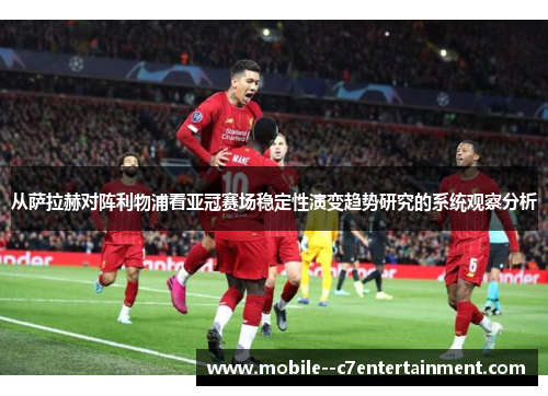 从萨拉赫对阵利物浦看亚冠赛场稳定性演变趋势研究的系统观察分析