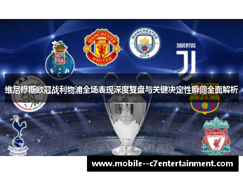 维尼修斯欧冠战利物浦全场表现深度复盘与关键决定性瞬间全面解析