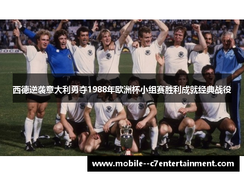 西德逆袭意大利勇夺1988年欧洲杯小组赛胜利成就经典战役 西德逆袭意大利勇夺1988年欧洲杯小组赛胜利成就经典战役