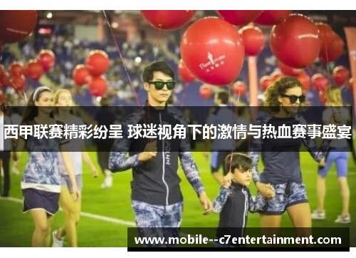 西甲联赛精彩纷呈 球迷视角下的激情与热血赛事盛宴
