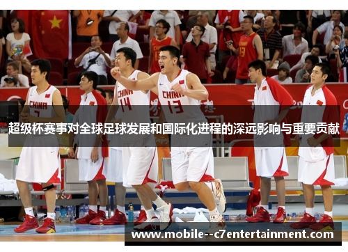 超级杯赛事对全球足球发展和国际化进程的深远影响与重要贡献 超级杯赛事对全球足球发展和国际化进程的深远影响与重要贡献