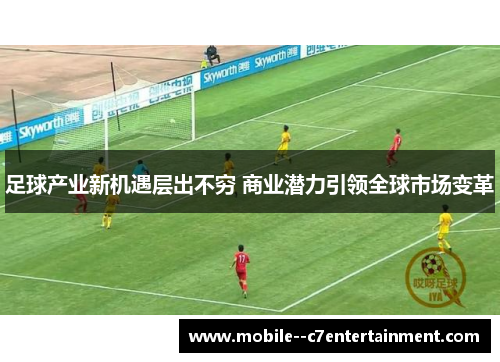 足球产业新机遇层出不穷 商业潜力引领全球市场变革