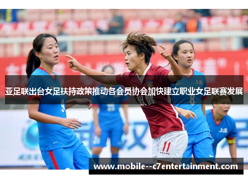 亚足联出台女足扶持政策推动各会员协会加快建立职业女足联赛发展 亚足联出台女足扶持政策推动各会员协会加快建立职业女足联赛发展