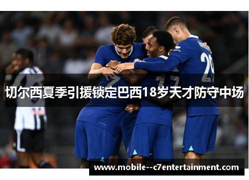 切尔西夏季引援锁定巴西18岁天才防守中场 切尔西夏季引援锁定巴西18岁天才防守中场