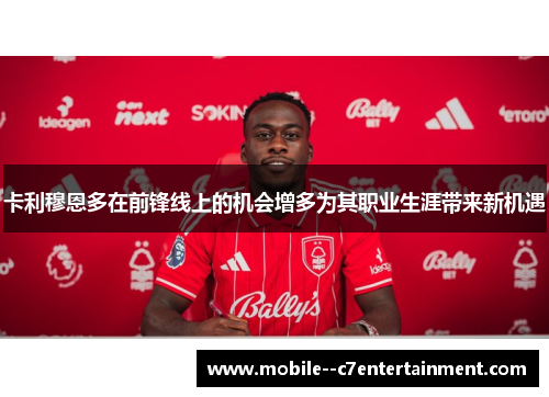 卡利穆恩多在前锋线上的机会增多为其职业生涯带来新机遇 卡利穆恩多在前锋线上的机会增多为其职业生涯带来新机遇