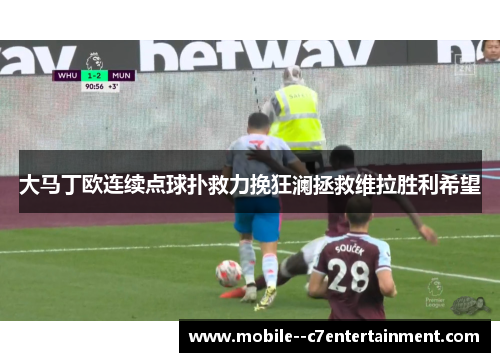 大马丁欧连续点球扑救力挽狂澜拯救维拉胜利希望 大马丁欧连续点球扑救力挽狂澜拯救维拉胜利希望
