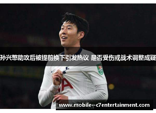 孙兴慜助攻后被提前换下引发热议 是否受伤或战术调整成疑 孙兴慜助攻后被提前换下引发热议 是否受伤或战术调整成疑