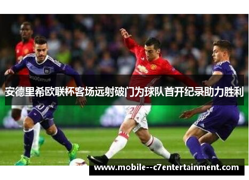 安德里希欧联杯客场远射破门为球队首开纪录助力胜利 安德里希欧联杯客场远射破门为球队首开纪录助力胜利