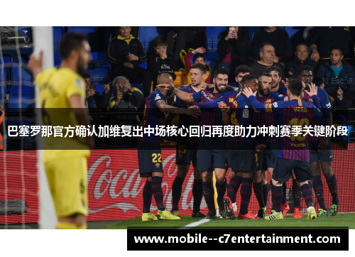 巴塞罗那官方确认加维复出中场核心回归再度助力冲刺赛季关键阶段 巴塞罗那官方确认加维复出中场核心回归再度助力冲刺赛季关键阶段