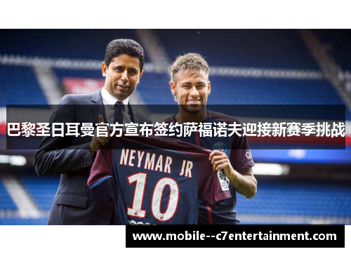 巴黎圣日耳曼官方宣布签约萨福诺夫迎接新赛季挑战 巴黎圣日耳曼官方宣布签约萨福诺夫迎接新赛季挑战