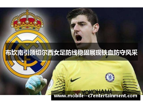 布坎南引领切尔西女足防线稳固展现铁血防守风采 布坎南引领切尔西女足防线稳固展现铁血防守风采