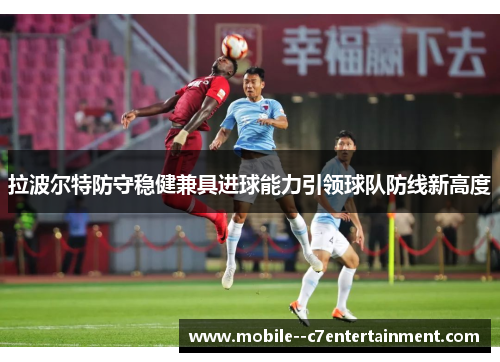 拉波尔特防守稳健兼具进球能力引领球队防线新高度