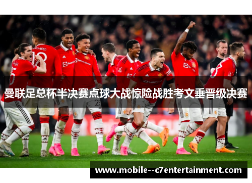 曼联足总杯半决赛点球大战惊险战胜考文垂晋级决赛 曼联足总杯半决赛点球大战惊险战胜考文垂晋级决赛