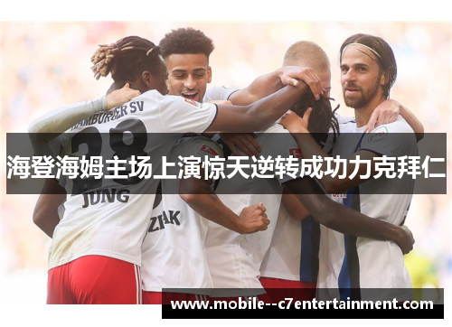 海登海姆主场上演惊天逆转成功力克拜仁 海登海姆主场上演惊天逆转成功力克拜仁