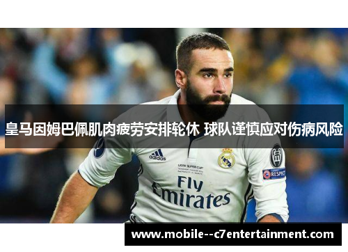 皇马因姆巴佩肌肉疲劳安排轮休 球队谨慎应对伤病风险 皇马因姆巴佩肌肉疲劳安排轮休 球队谨慎应对伤病风险