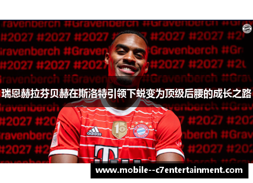 瑞恩赫拉芬贝赫在斯洛特引领下蜕变为顶级后腰的成长之路 瑞恩赫拉芬贝赫在斯洛特引领下蜕变为顶级后腰的成长之路