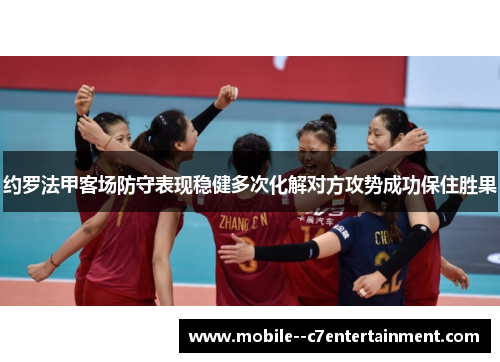 约罗法甲客场防守表现稳健多次化解对方攻势成功保住胜果 约罗法甲客场防守表现稳健多次化解对方攻势成功保住胜果