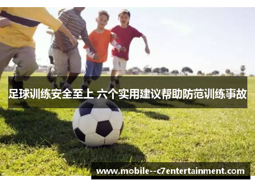 足球训练安全至上 六个实用建议帮助防范训练事故 足球训练安全至上 六个实用建议帮助防范训练事故
