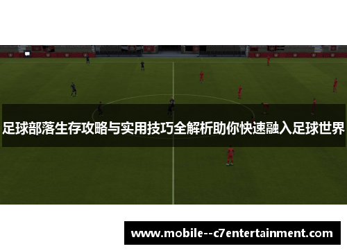足球部落生存攻略与实用技巧全解析助你快速融入足球世界 足球部落生存攻略与实用技巧全解析助你快速融入足球世界
