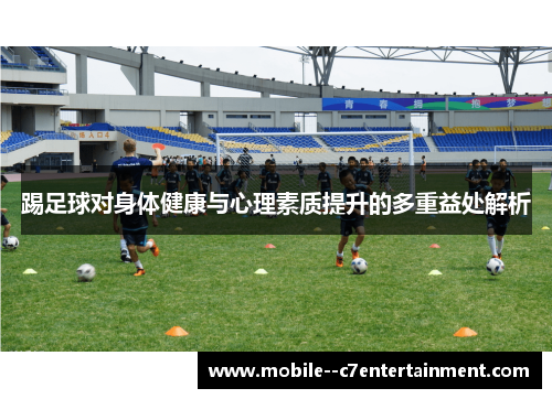 踢足球对身体健康与心理素质提升的多重益处解析 踢足球对身体健康与心理素质提升的多重益处解析