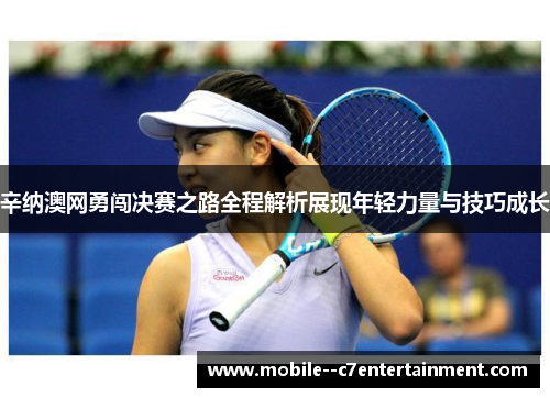 辛纳澳网勇闯决赛之路全程解析展现年轻力量与技巧成长 辛纳澳网勇闯决赛之路全程解析展现年轻力量与技巧成长
