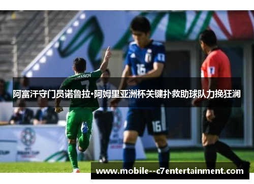 阿富汗守门员诺鲁拉·阿姆里亚洲杯关键扑救助球队力挽狂澜