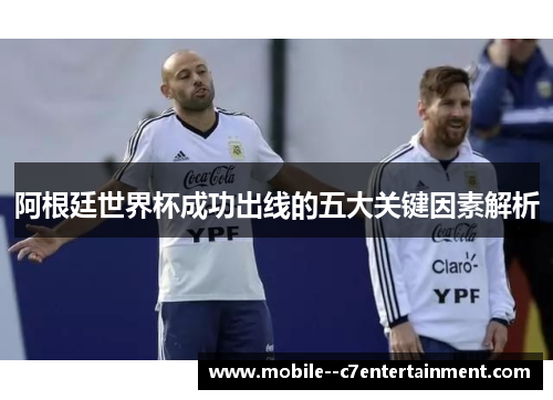 阿根廷世界杯成功出线的五大关键因素解析