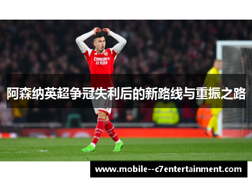 阿森纳英超争冠失利后的新路线与重振之路