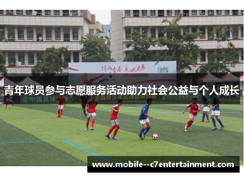 青年球员参与志愿服务活动助力社会公益与个人成长