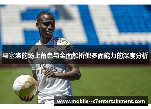 马塞洛的场上角色与全面解析他多面能力的深度分析