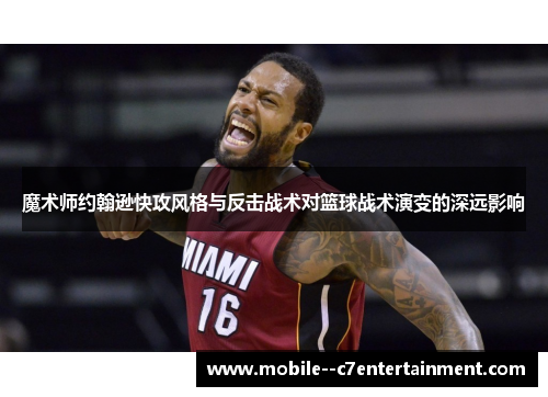 魔术师约翰逊快攻风格与反击战术对篮球战术演变的深远影响