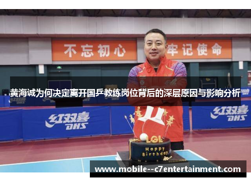 黄海诚为何决定离开国乒教练岗位背后的深层原因与影响分析