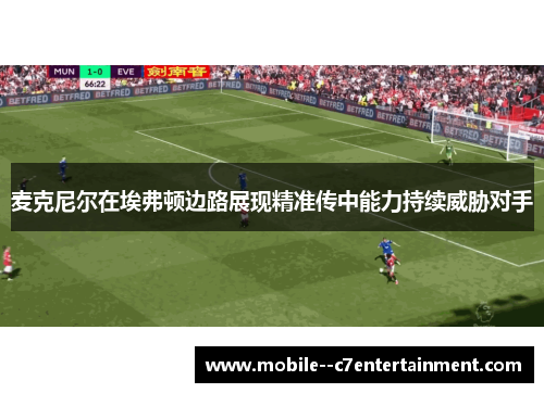 麦克尼尔在埃弗顿边路展现精准传中能力持续威胁对手 麦克尼尔在埃弗顿边路展现精准传中能力持续威胁对手